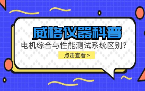 威格儀器科普-電機(jī)綜合與性能測(cè)試系統(tǒng)的區(qū)別？插圖