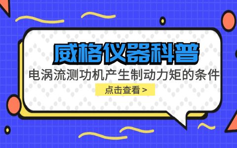 威格儀器科普-電渦流測功機(jī)產(chǎn)生制動力矩的條件包括哪些？插圖