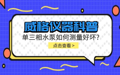 威格儀器科普-單三相水泵如何測(cè)量好壞？插圖